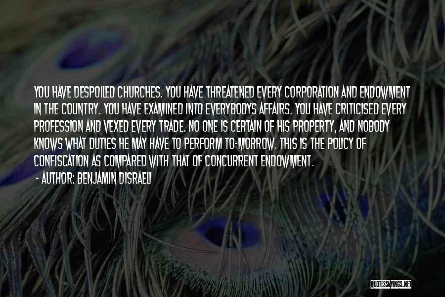 Benjamin Disraeli Quotes: You Have Despoiled Churches. You Have Threatened Every Corporation And Endowment In The Country. You Have Examined Into Everybodys Affairs.