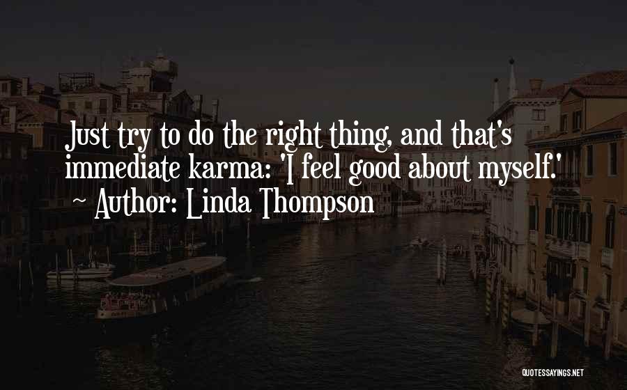 Linda Thompson Quotes: Just Try To Do The Right Thing, And That's Immediate Karma: 'i Feel Good About Myself.'