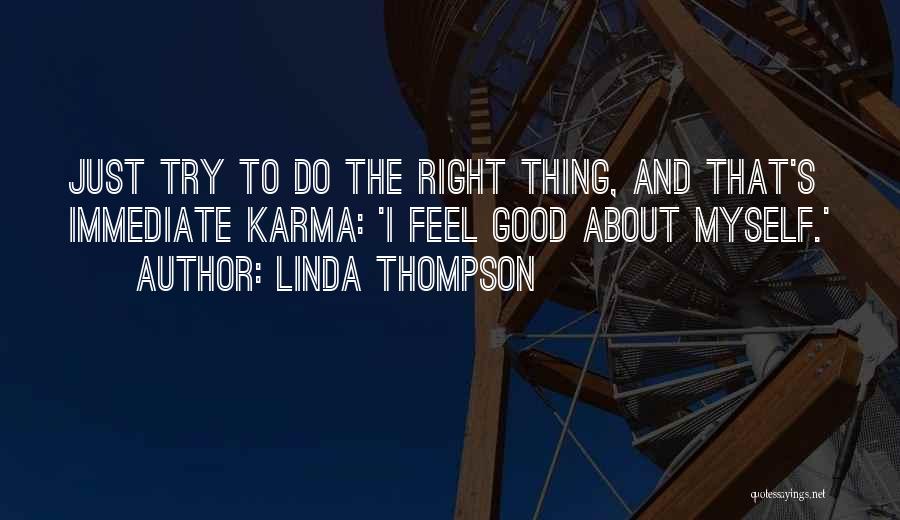 Linda Thompson Quotes: Just Try To Do The Right Thing, And That's Immediate Karma: 'i Feel Good About Myself.'