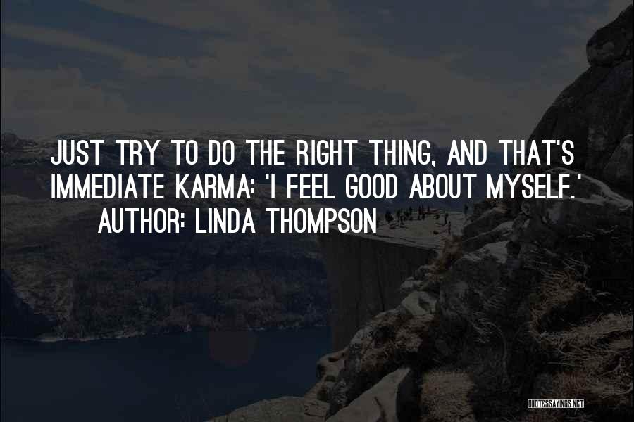 Linda Thompson Quotes: Just Try To Do The Right Thing, And That's Immediate Karma: 'i Feel Good About Myself.'