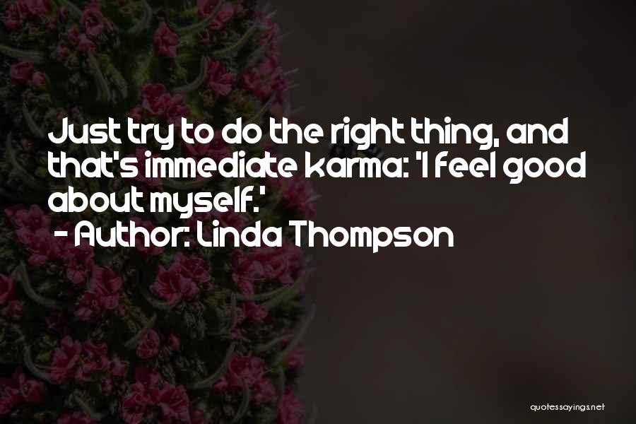 Linda Thompson Quotes: Just Try To Do The Right Thing, And That's Immediate Karma: 'i Feel Good About Myself.'