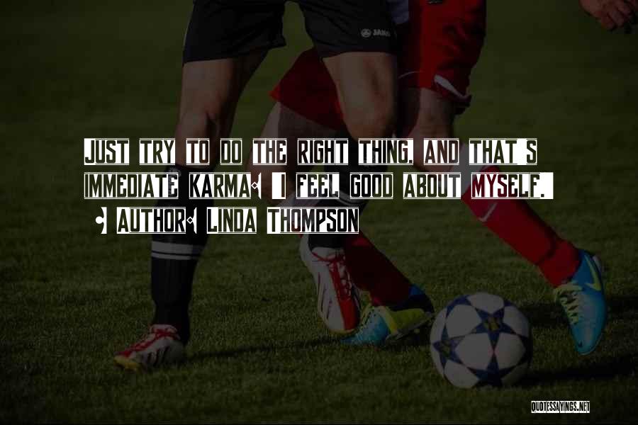 Linda Thompson Quotes: Just Try To Do The Right Thing, And That's Immediate Karma: 'i Feel Good About Myself.'