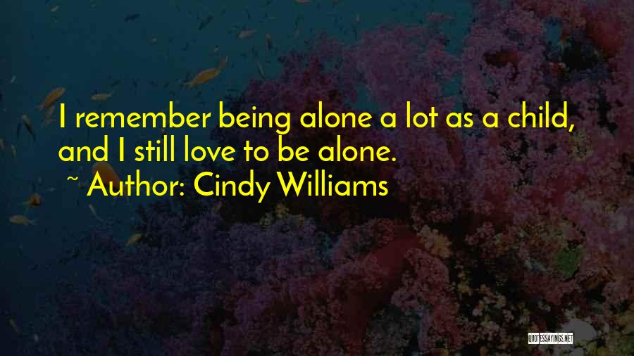 Cindy Williams Quotes: I Remember Being Alone A Lot As A Child, And I Still Love To Be Alone.