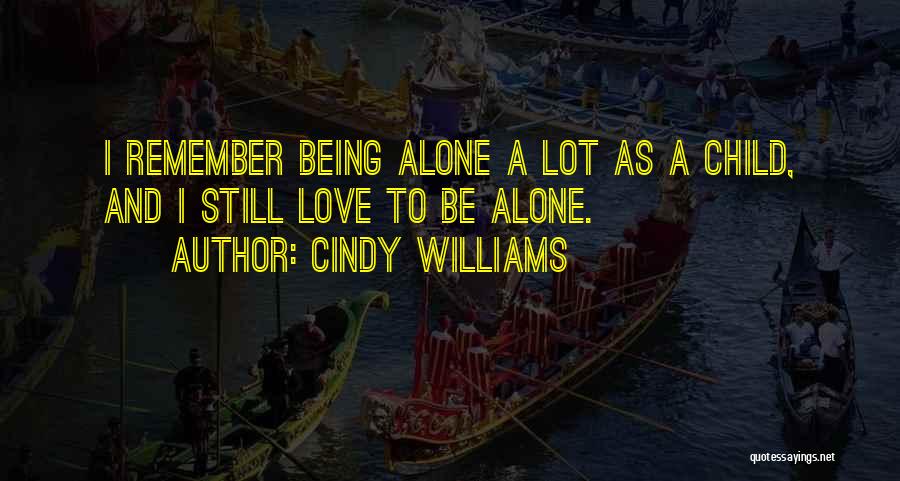 Cindy Williams Quotes: I Remember Being Alone A Lot As A Child, And I Still Love To Be Alone.