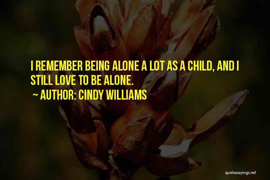 Cindy Williams Quotes: I Remember Being Alone A Lot As A Child, And I Still Love To Be Alone.