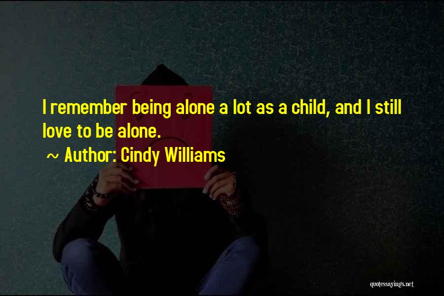 Cindy Williams Quotes: I Remember Being Alone A Lot As A Child, And I Still Love To Be Alone.