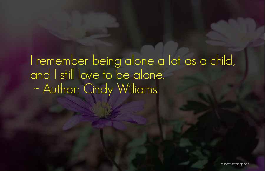 Cindy Williams Quotes: I Remember Being Alone A Lot As A Child, And I Still Love To Be Alone.