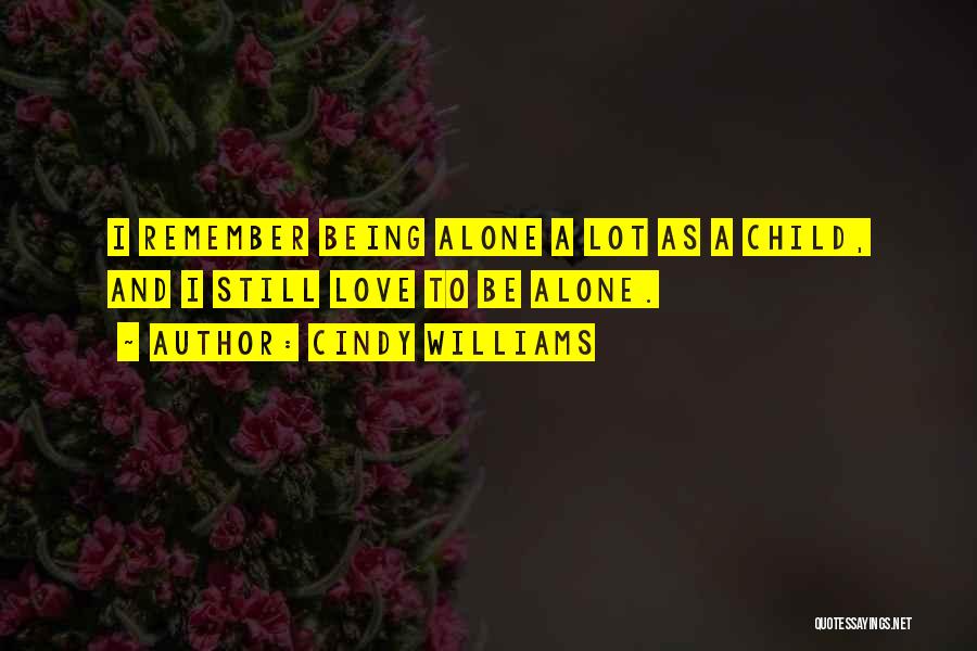 Cindy Williams Quotes: I Remember Being Alone A Lot As A Child, And I Still Love To Be Alone.