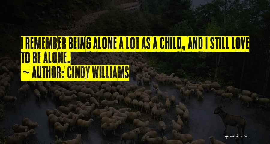 Cindy Williams Quotes: I Remember Being Alone A Lot As A Child, And I Still Love To Be Alone.