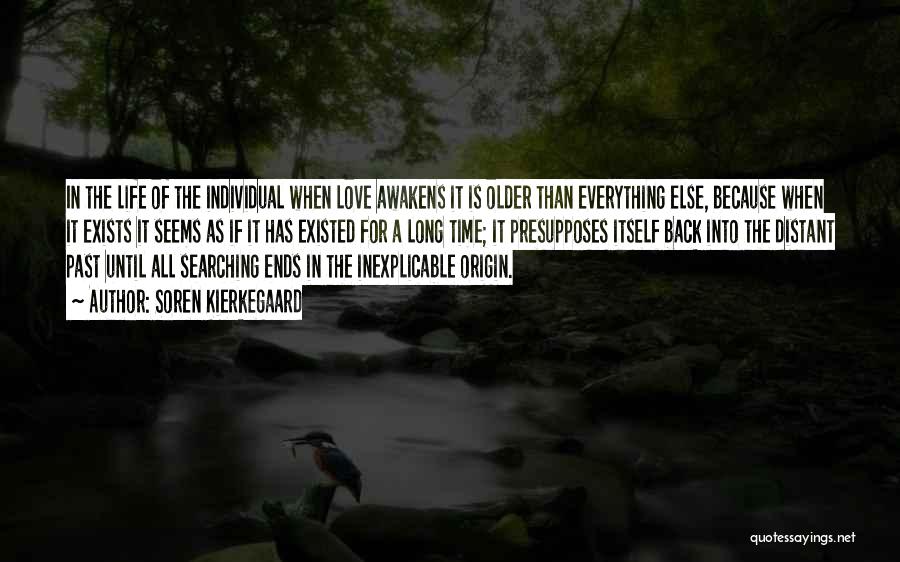Soren Kierkegaard Quotes: In The Life Of The Individual When Love Awakens It Is Older Than Everything Else, Because When It Exists It