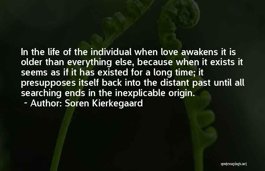 Soren Kierkegaard Quotes: In The Life Of The Individual When Love Awakens It Is Older Than Everything Else, Because When It Exists It