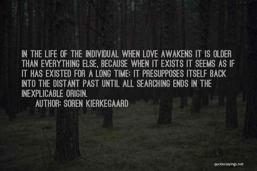 Soren Kierkegaard Quotes: In The Life Of The Individual When Love Awakens It Is Older Than Everything Else, Because When It Exists It