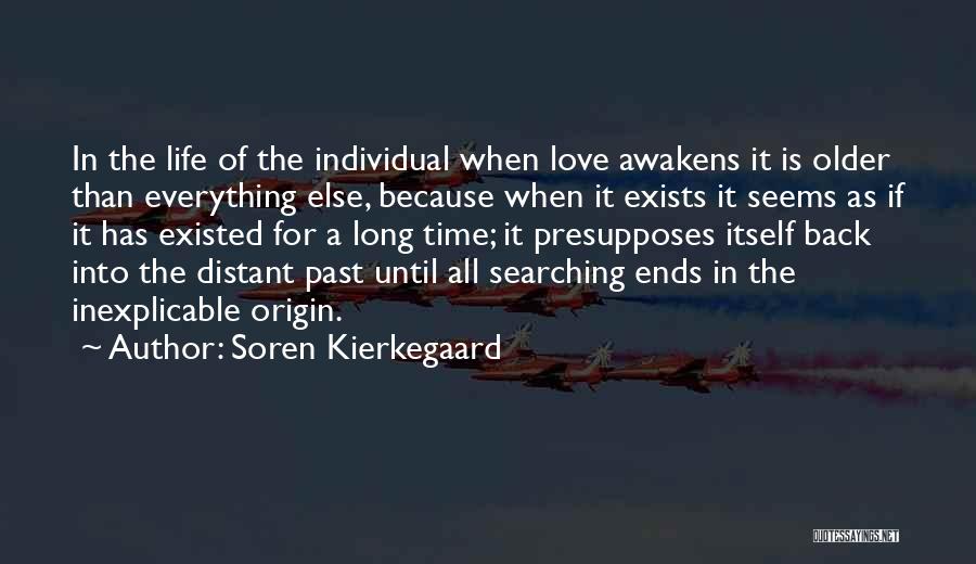 Soren Kierkegaard Quotes: In The Life Of The Individual When Love Awakens It Is Older Than Everything Else, Because When It Exists It