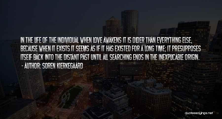 Soren Kierkegaard Quotes: In The Life Of The Individual When Love Awakens It Is Older Than Everything Else, Because When It Exists It
