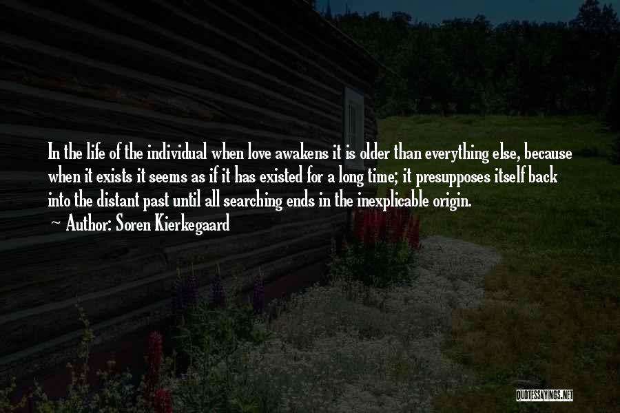 Soren Kierkegaard Quotes: In The Life Of The Individual When Love Awakens It Is Older Than Everything Else, Because When It Exists It