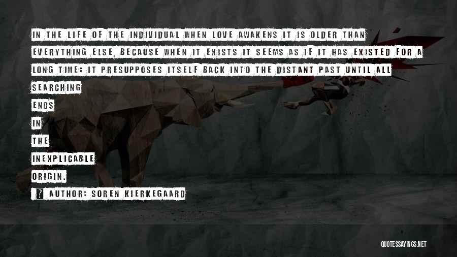 Soren Kierkegaard Quotes: In The Life Of The Individual When Love Awakens It Is Older Than Everything Else, Because When It Exists It