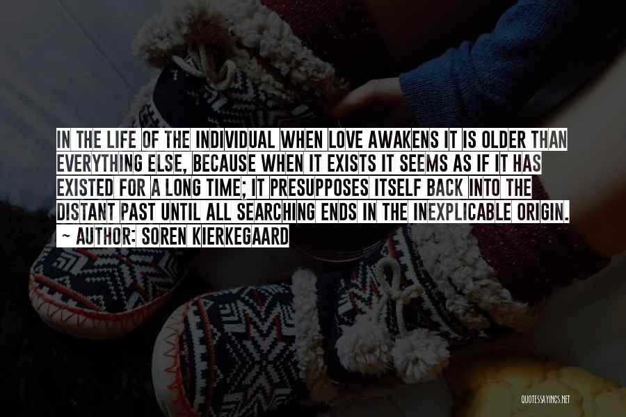 Soren Kierkegaard Quotes: In The Life Of The Individual When Love Awakens It Is Older Than Everything Else, Because When It Exists It