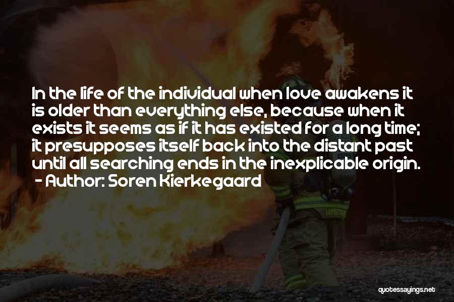 Soren Kierkegaard Quotes: In The Life Of The Individual When Love Awakens It Is Older Than Everything Else, Because When It Exists It