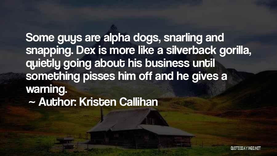 Kristen Callihan Quotes: Some Guys Are Alpha Dogs, Snarling And Snapping. Dex Is More Like A Silverback Gorilla, Quietly Going About His Business