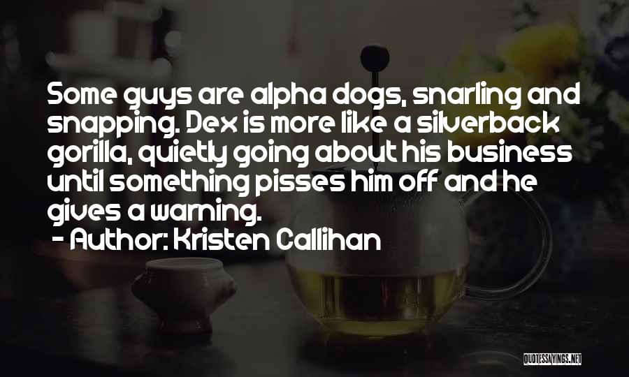 Kristen Callihan Quotes: Some Guys Are Alpha Dogs, Snarling And Snapping. Dex Is More Like A Silverback Gorilla, Quietly Going About His Business