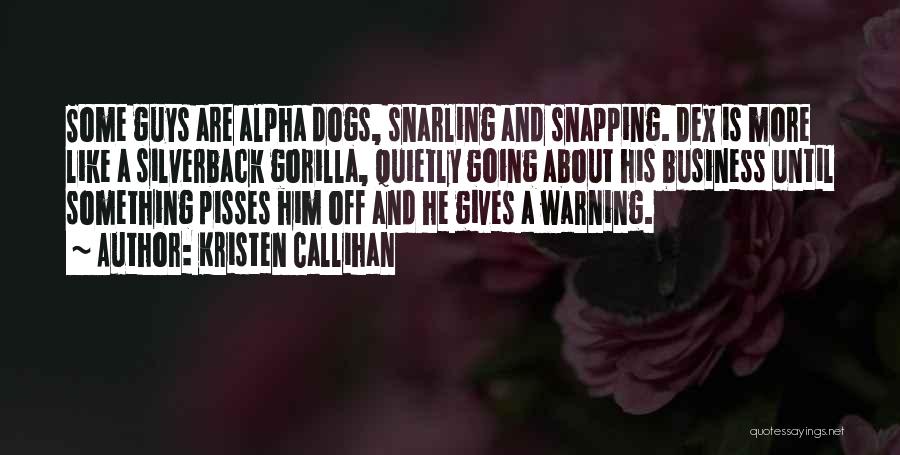 Kristen Callihan Quotes: Some Guys Are Alpha Dogs, Snarling And Snapping. Dex Is More Like A Silverback Gorilla, Quietly Going About His Business