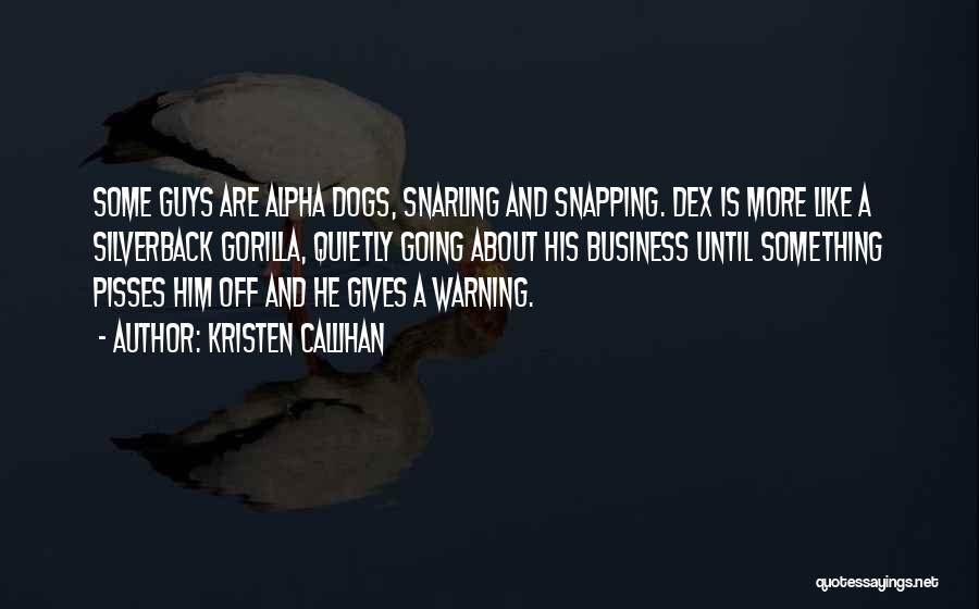 Kristen Callihan Quotes: Some Guys Are Alpha Dogs, Snarling And Snapping. Dex Is More Like A Silverback Gorilla, Quietly Going About His Business