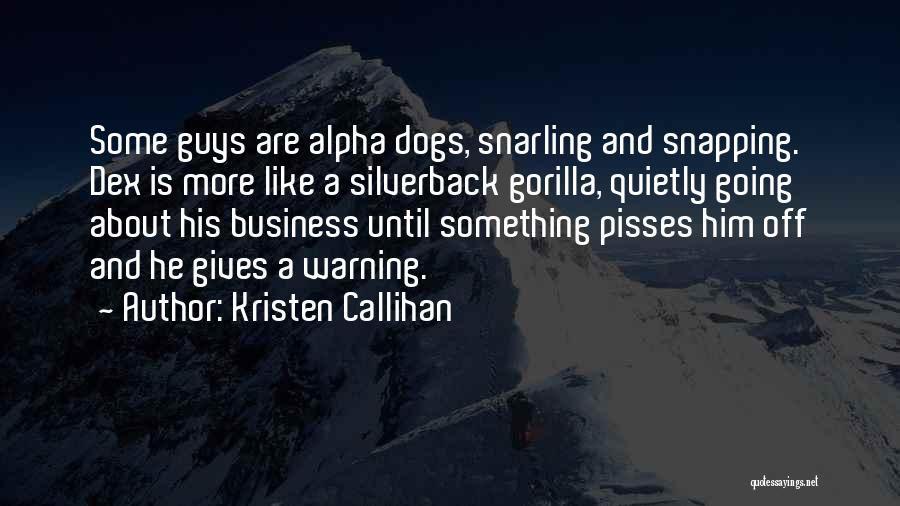 Kristen Callihan Quotes: Some Guys Are Alpha Dogs, Snarling And Snapping. Dex Is More Like A Silverback Gorilla, Quietly Going About His Business