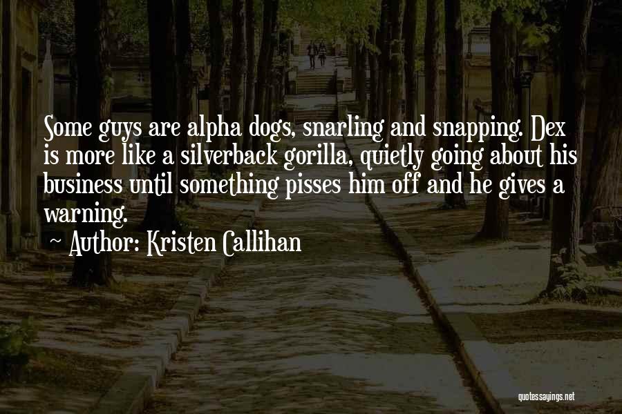 Kristen Callihan Quotes: Some Guys Are Alpha Dogs, Snarling And Snapping. Dex Is More Like A Silverback Gorilla, Quietly Going About His Business