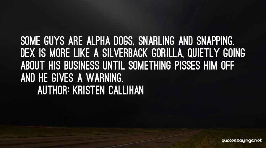 Kristen Callihan Quotes: Some Guys Are Alpha Dogs, Snarling And Snapping. Dex Is More Like A Silverback Gorilla, Quietly Going About His Business