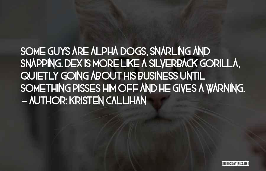 Kristen Callihan Quotes: Some Guys Are Alpha Dogs, Snarling And Snapping. Dex Is More Like A Silverback Gorilla, Quietly Going About His Business