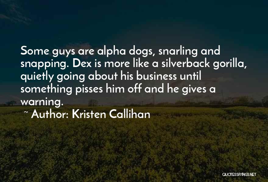 Kristen Callihan Quotes: Some Guys Are Alpha Dogs, Snarling And Snapping. Dex Is More Like A Silverback Gorilla, Quietly Going About His Business