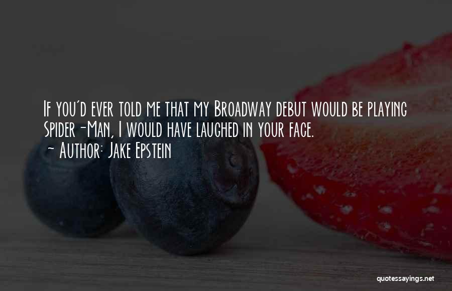 Jake Epstein Quotes: If You'd Ever Told Me That My Broadway Debut Would Be Playing Spider-man, I Would Have Laughed In Your Face.