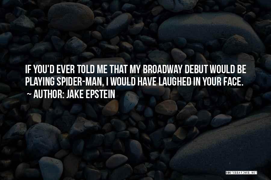 Jake Epstein Quotes: If You'd Ever Told Me That My Broadway Debut Would Be Playing Spider-man, I Would Have Laughed In Your Face.