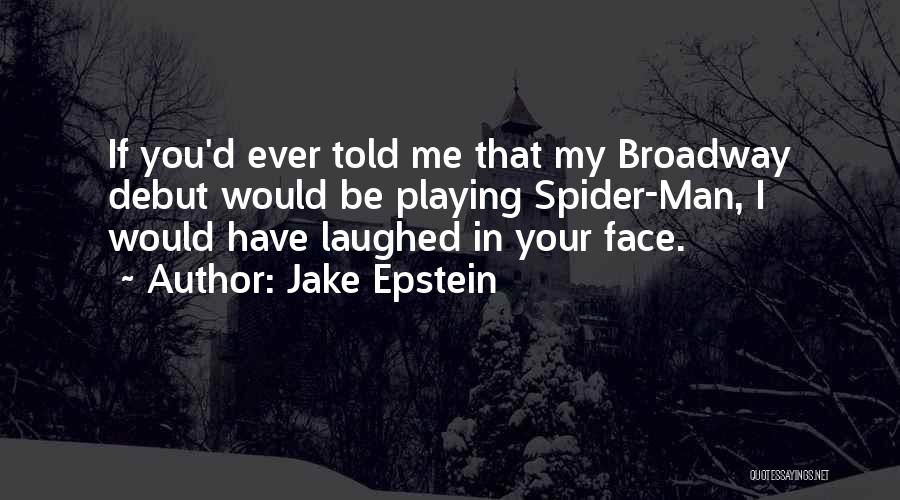 Jake Epstein Quotes: If You'd Ever Told Me That My Broadway Debut Would Be Playing Spider-man, I Would Have Laughed In Your Face.