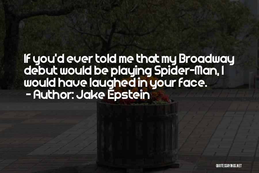 Jake Epstein Quotes: If You'd Ever Told Me That My Broadway Debut Would Be Playing Spider-man, I Would Have Laughed In Your Face.