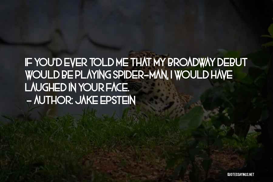 Jake Epstein Quotes: If You'd Ever Told Me That My Broadway Debut Would Be Playing Spider-man, I Would Have Laughed In Your Face.