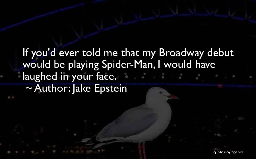 Jake Epstein Quotes: If You'd Ever Told Me That My Broadway Debut Would Be Playing Spider-man, I Would Have Laughed In Your Face.