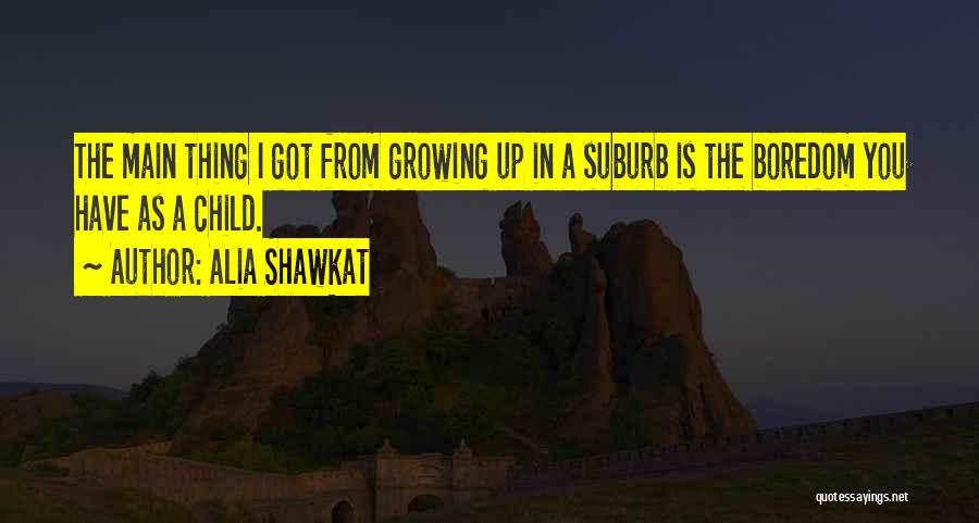 Alia Shawkat Quotes: The Main Thing I Got From Growing Up In A Suburb Is The Boredom You Have As A Child.