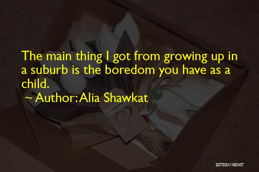 Alia Shawkat Quotes: The Main Thing I Got From Growing Up In A Suburb Is The Boredom You Have As A Child.