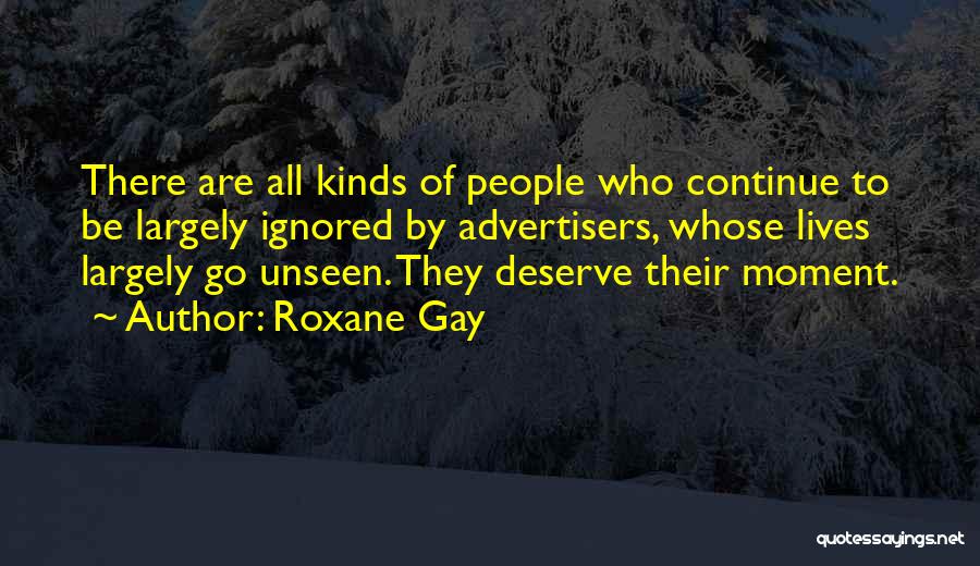 Roxane Gay Quotes: There Are All Kinds Of People Who Continue To Be Largely Ignored By Advertisers, Whose Lives Largely Go Unseen. They