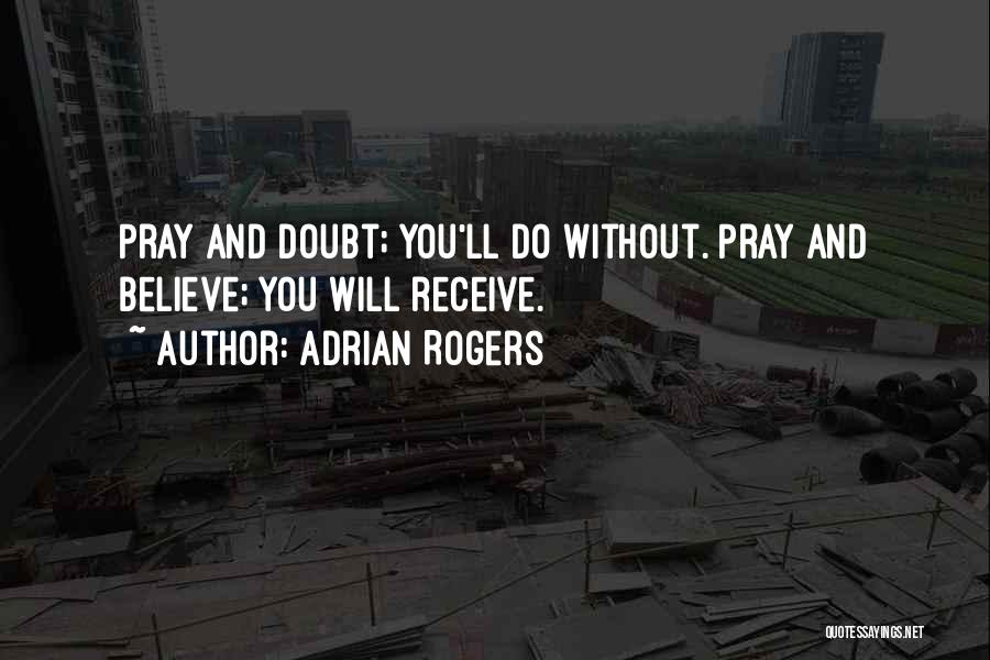 Adrian Rogers Quotes: Pray And Doubt; You'll Do Without. Pray And Believe; You Will Receive.