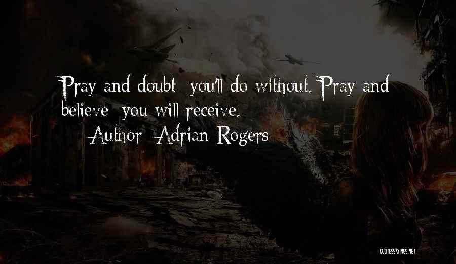 Adrian Rogers Quotes: Pray And Doubt; You'll Do Without. Pray And Believe; You Will Receive.