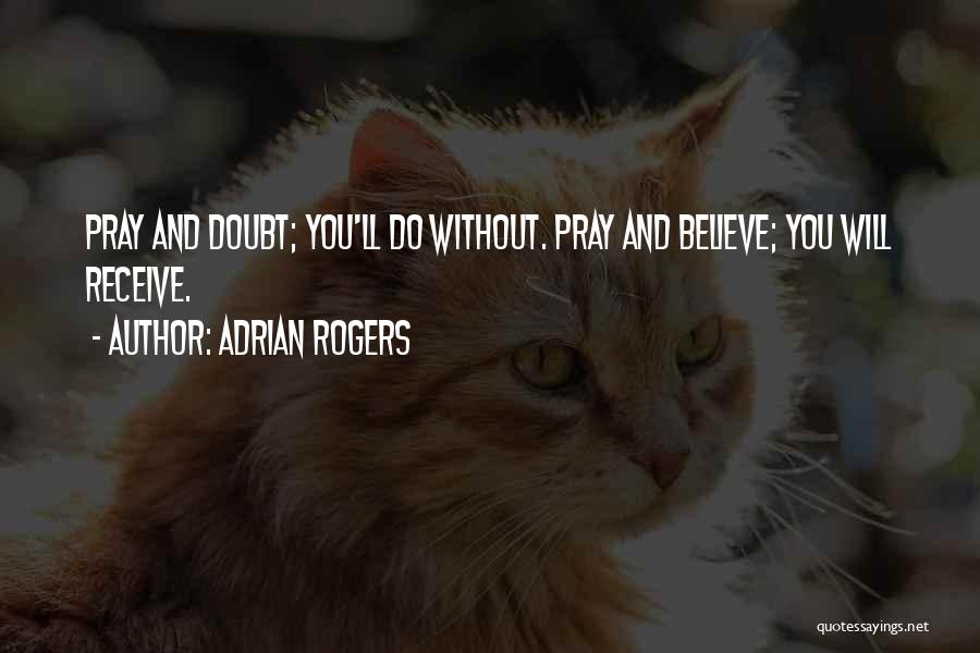 Adrian Rogers Quotes: Pray And Doubt; You'll Do Without. Pray And Believe; You Will Receive.