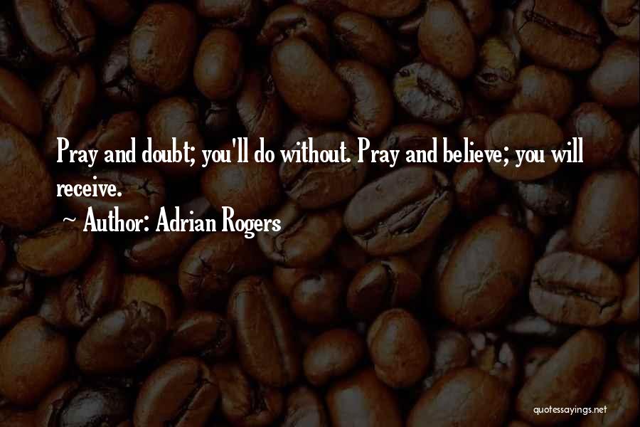Adrian Rogers Quotes: Pray And Doubt; You'll Do Without. Pray And Believe; You Will Receive.
