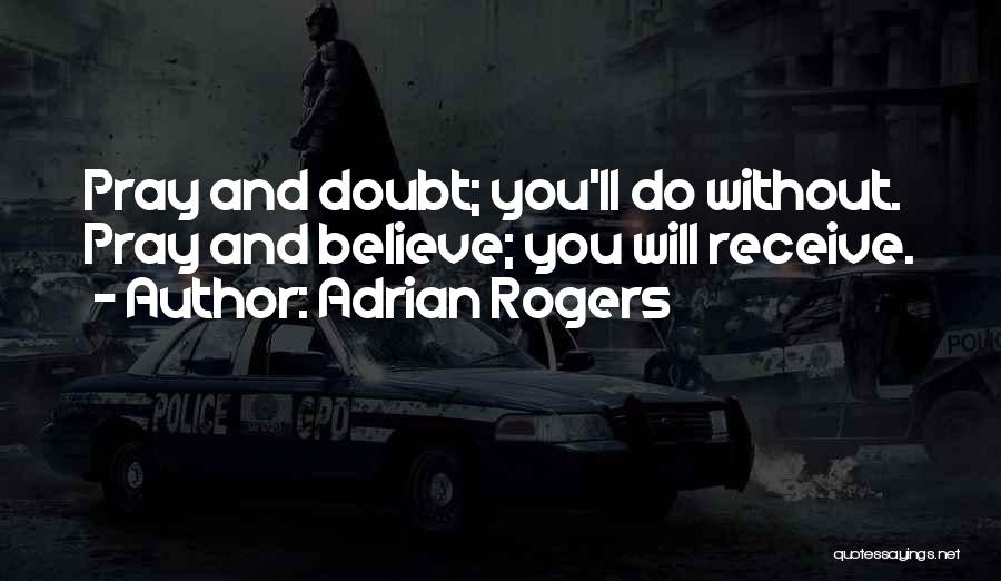 Adrian Rogers Quotes: Pray And Doubt; You'll Do Without. Pray And Believe; You Will Receive.