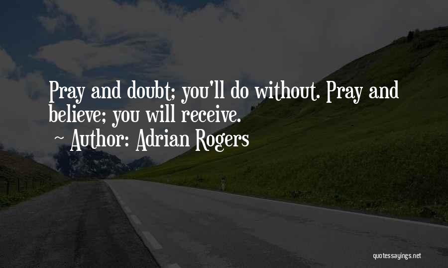 Adrian Rogers Quotes: Pray And Doubt; You'll Do Without. Pray And Believe; You Will Receive.