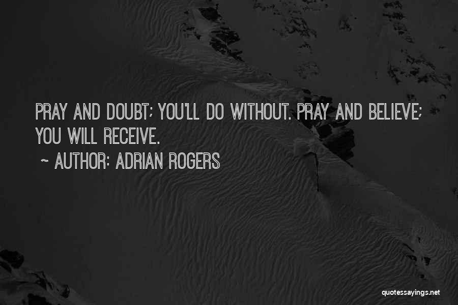 Adrian Rogers Quotes: Pray And Doubt; You'll Do Without. Pray And Believe; You Will Receive.