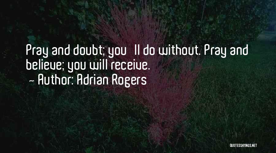 Adrian Rogers Quotes: Pray And Doubt; You'll Do Without. Pray And Believe; You Will Receive.