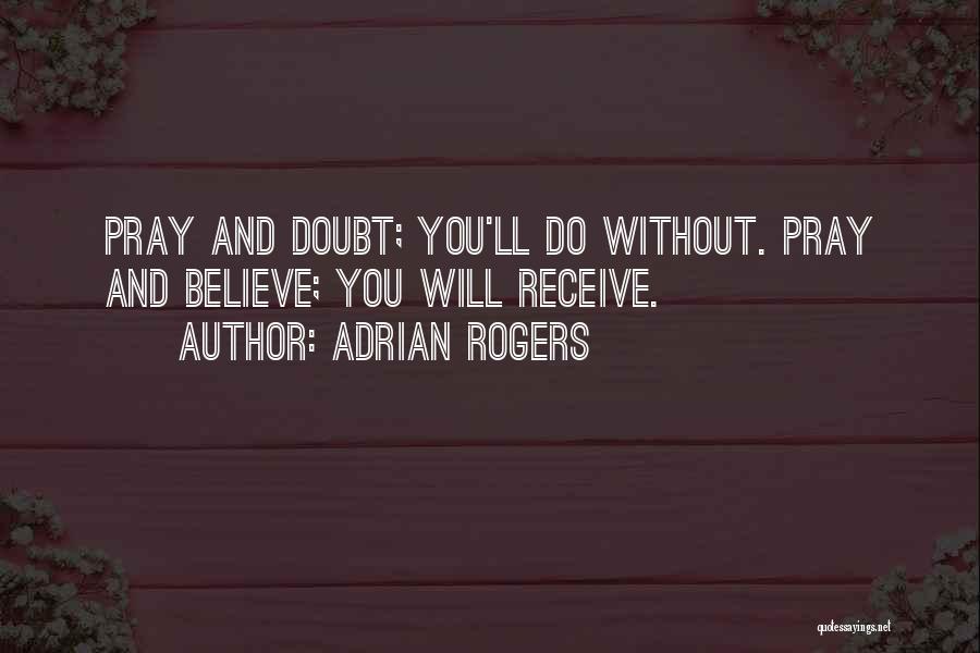 Adrian Rogers Quotes: Pray And Doubt; You'll Do Without. Pray And Believe; You Will Receive.