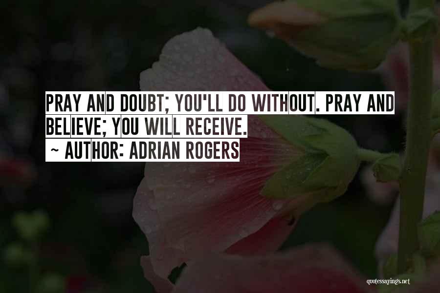 Adrian Rogers Quotes: Pray And Doubt; You'll Do Without. Pray And Believe; You Will Receive.